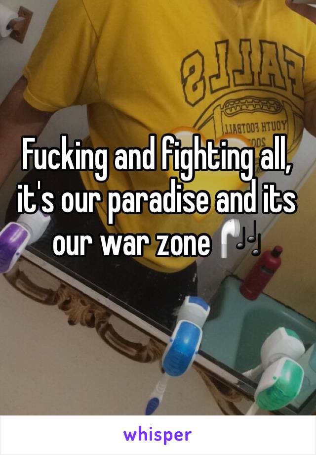 Fucking and fighting all, it's our paradise and its our war zone 🎧