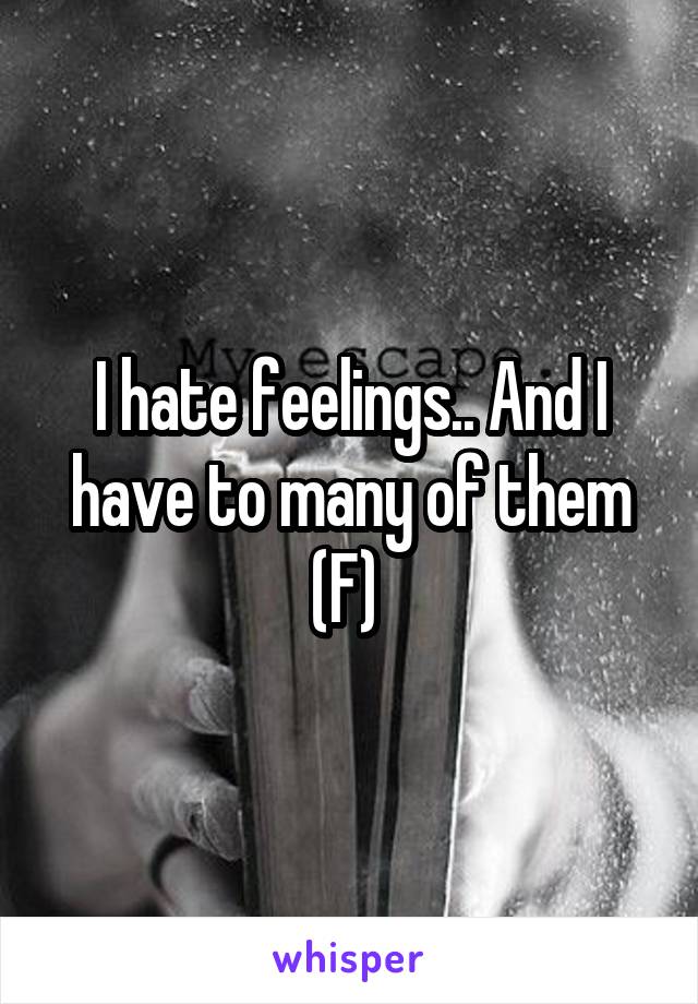 I hate feelings.. And I have to many of them (F) 