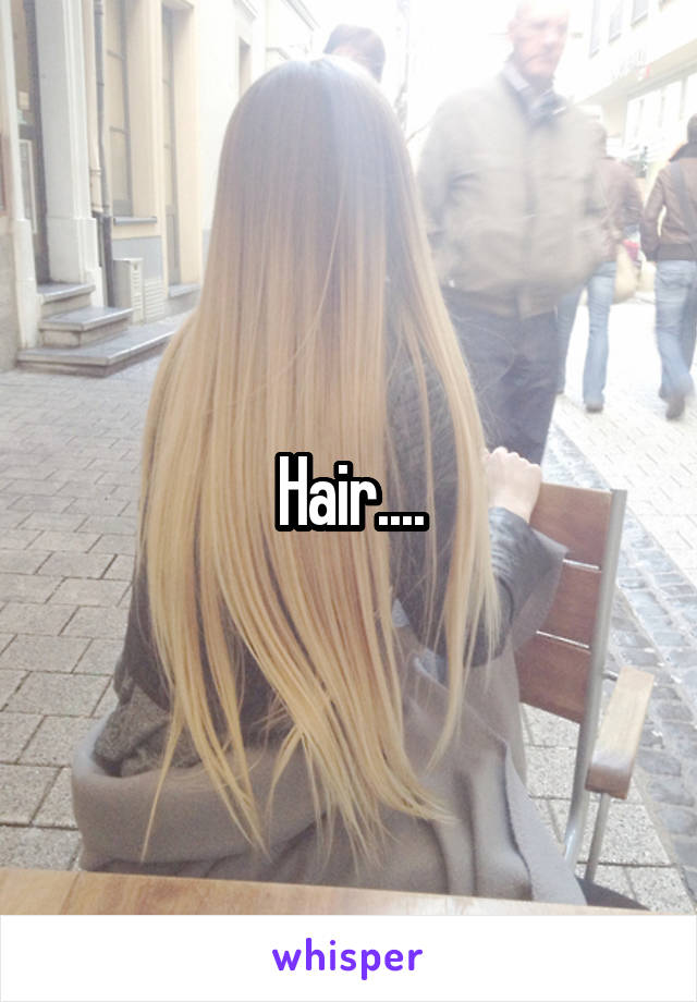 Hair....