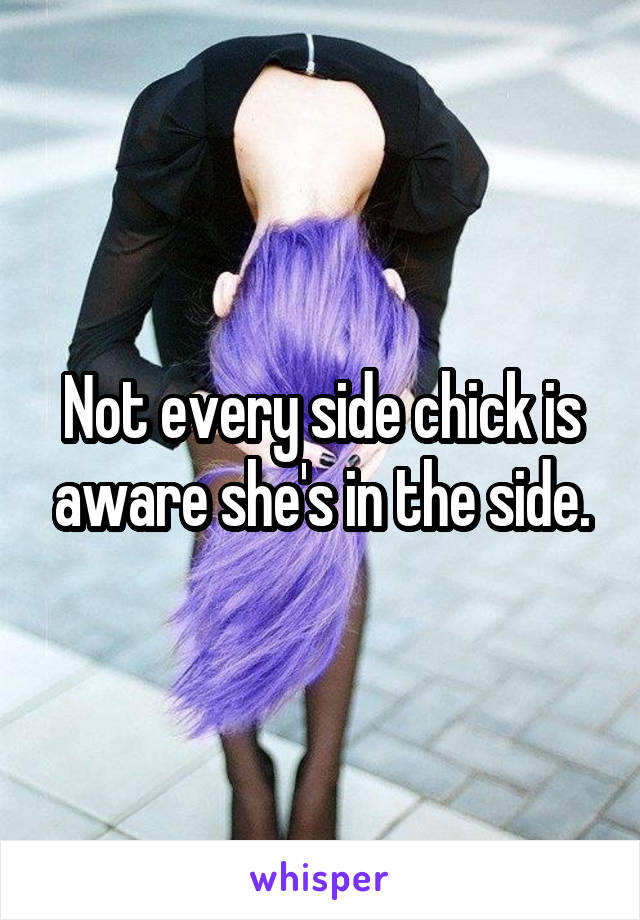 Not every side chick is aware she's in the side.