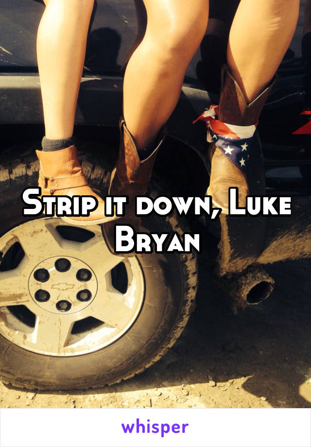 Strip it down, Luke Bryan