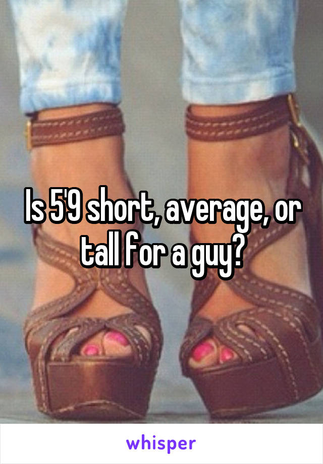 Is 5'9 short, average, or tall for a guy?