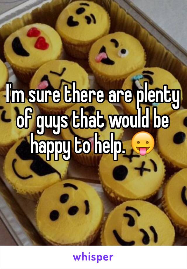 I'm sure there are plenty of guys that would be happy to help. 😛