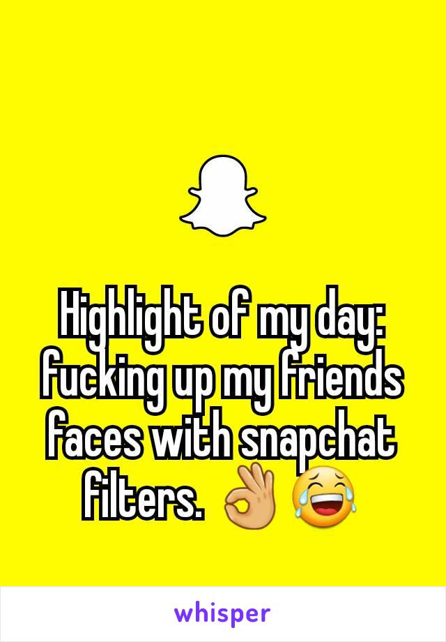 Highlight of my day: fucking up my friends faces with snapchat filters. 👌😂