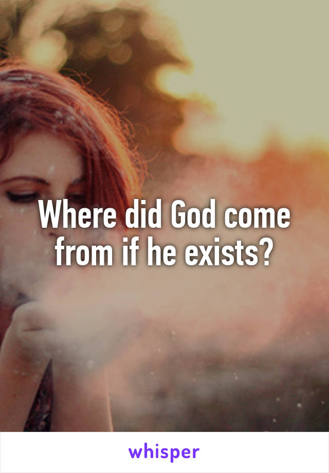 Where did God come from if he exists?