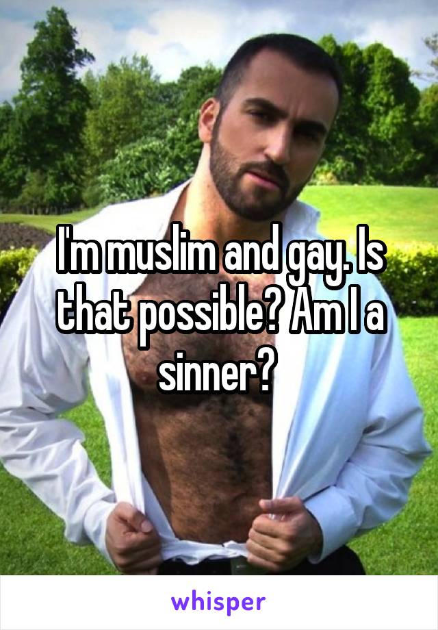 I'm muslim and gay. Is that possible? Am I a sinner? 