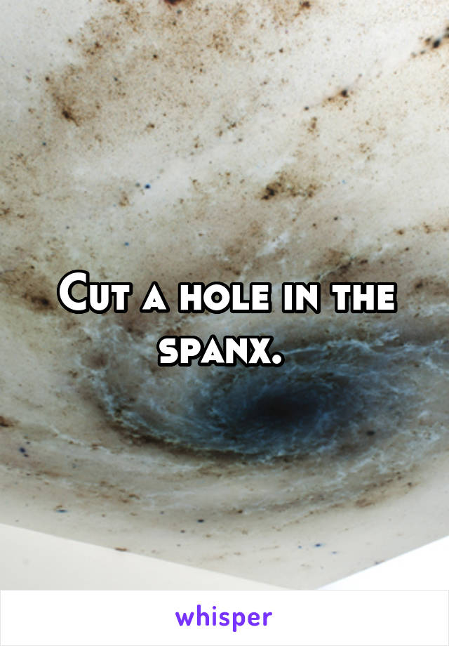 Cut a hole in the spanx. 