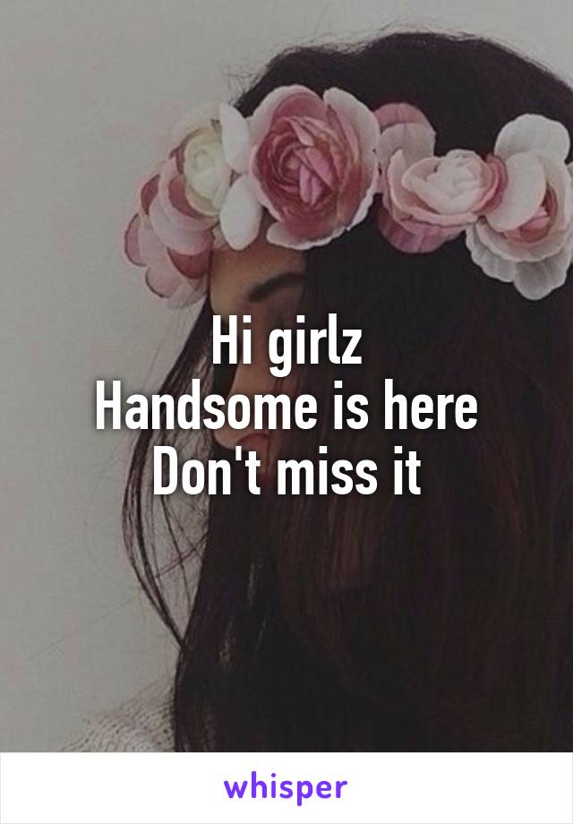 Hi girlz
Handsome is here
Don't miss it