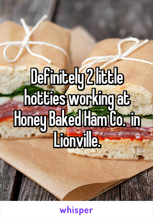 Definitely 2 little hotties working at Honey Baked Ham Co.  in Lionville.