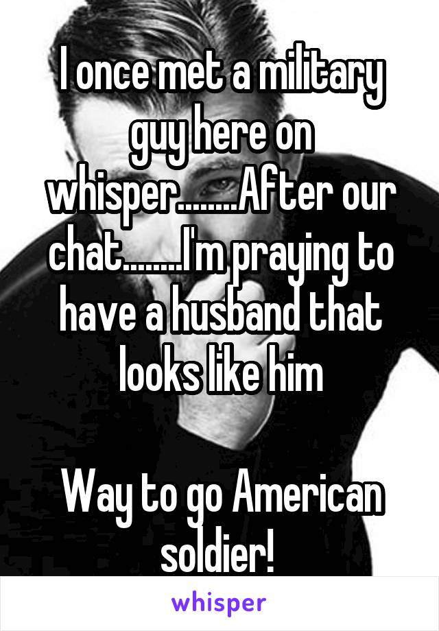 I once met a military guy here on whisper........After our chat........I'm praying to have a husband that looks like him

Way to go American soldier! 