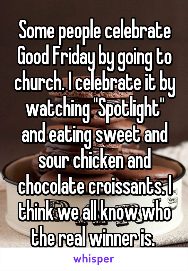 Some people celebrate Good Friday by going to church. I celebrate it by watching "Spotlight" and eating sweet and sour chicken and chocolate croissants. I think we all know who the real winner is. 