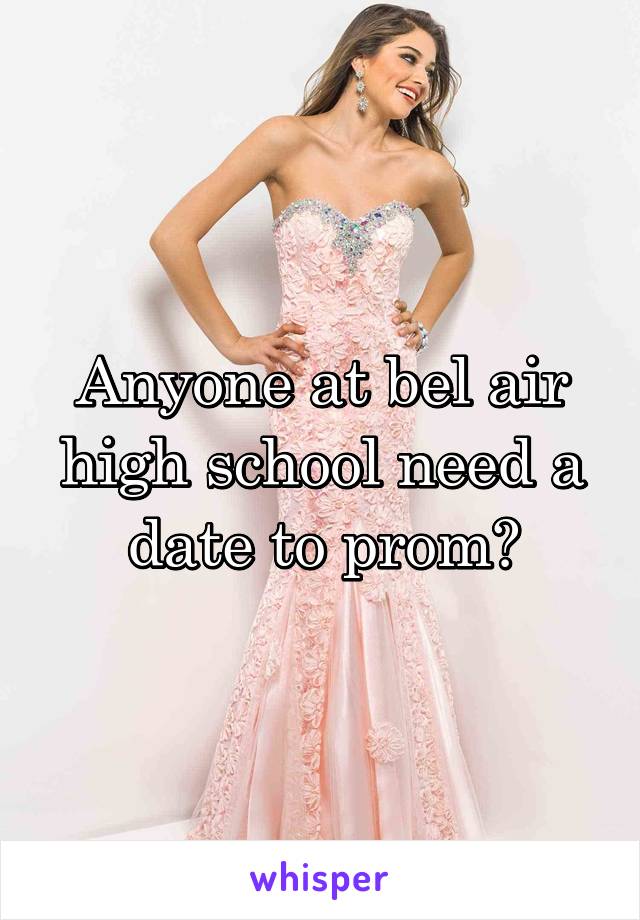 Anyone at bel air high school need a date to prom?