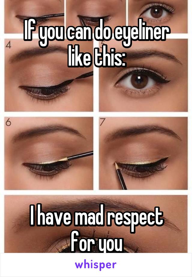 If you can do eyeliner like this:





I have mad respect for you