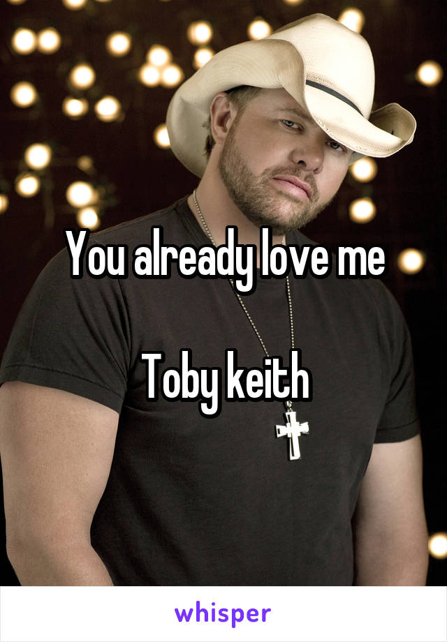 You already love me

Toby keith