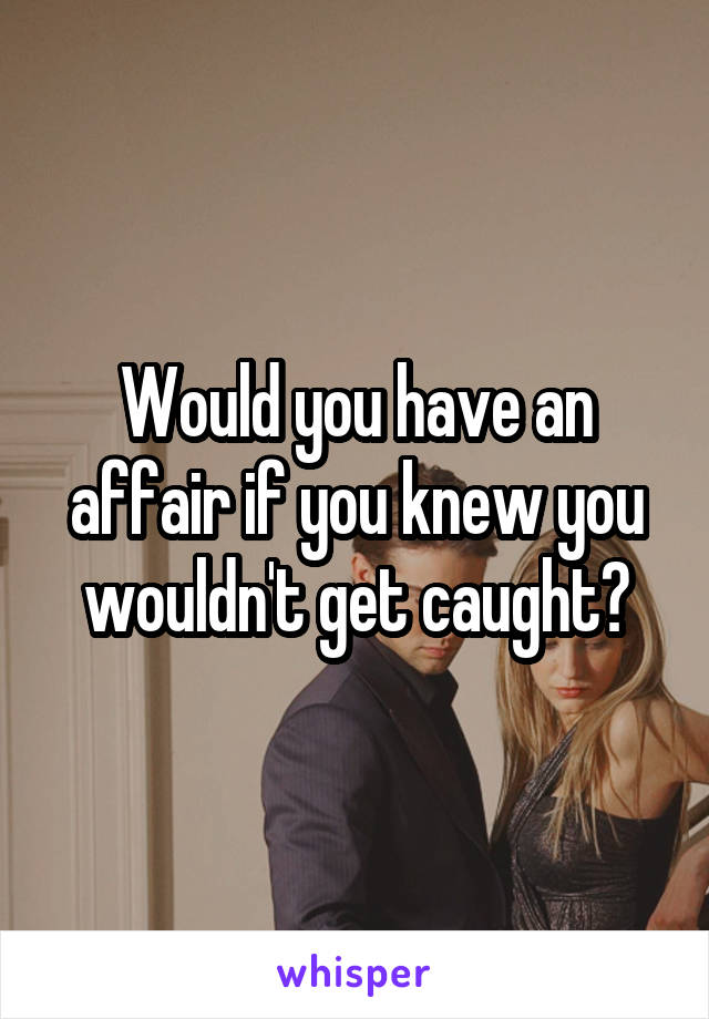 Would you have an affair if you knew you wouldn't get caught?