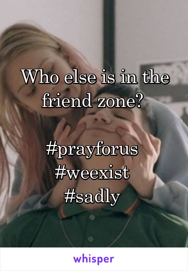 Who else is in the friend zone? 

#prayforus 
#weexist 
#sadly 