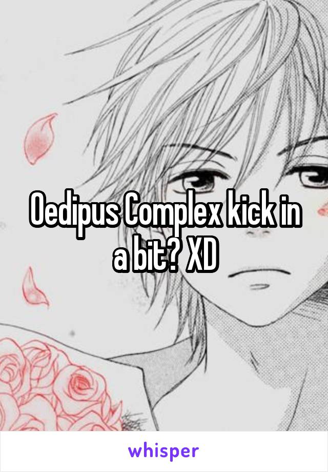Oedipus Complex kick in a bit? XD