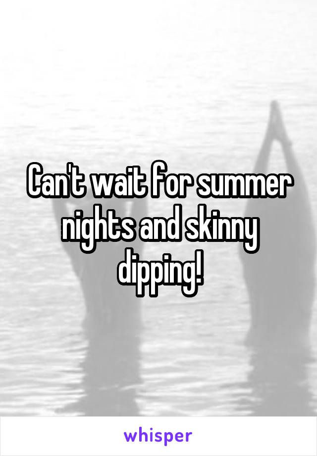 Can't wait for summer nights and skinny dipping!