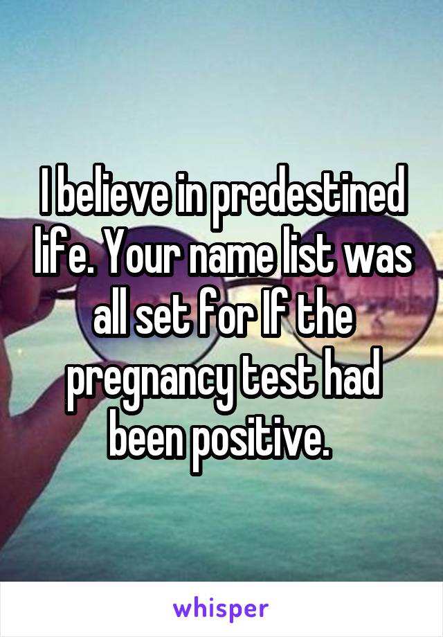 I believe in predestined life. Your name list was all set for If the pregnancy test had been positive. 