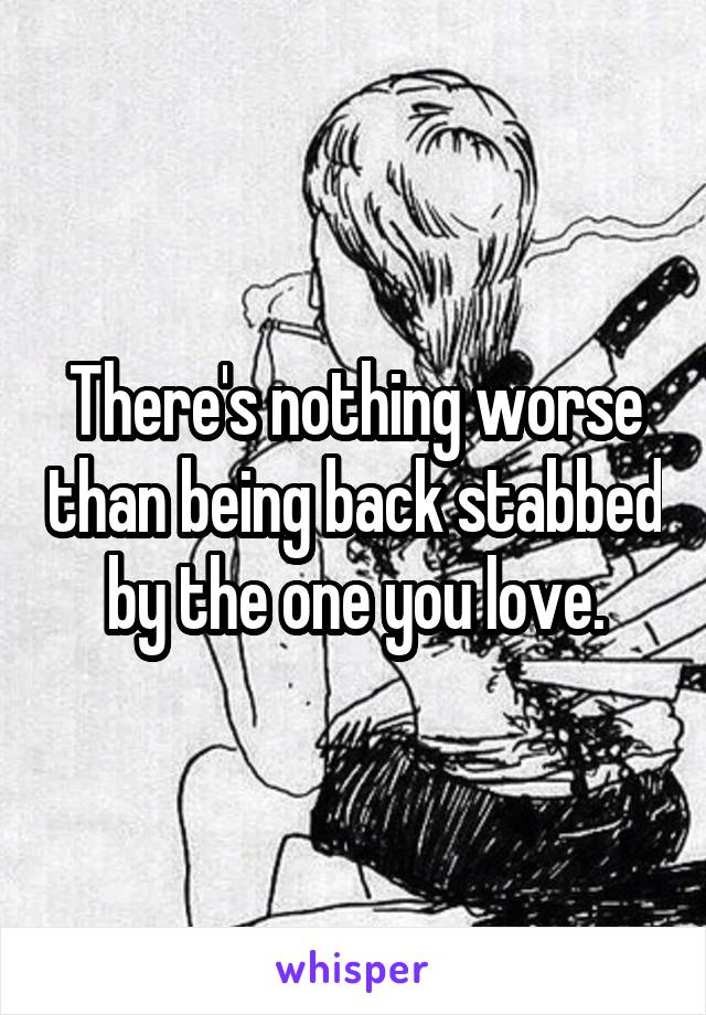 There's nothing worse than being back stabbed by the one you love.