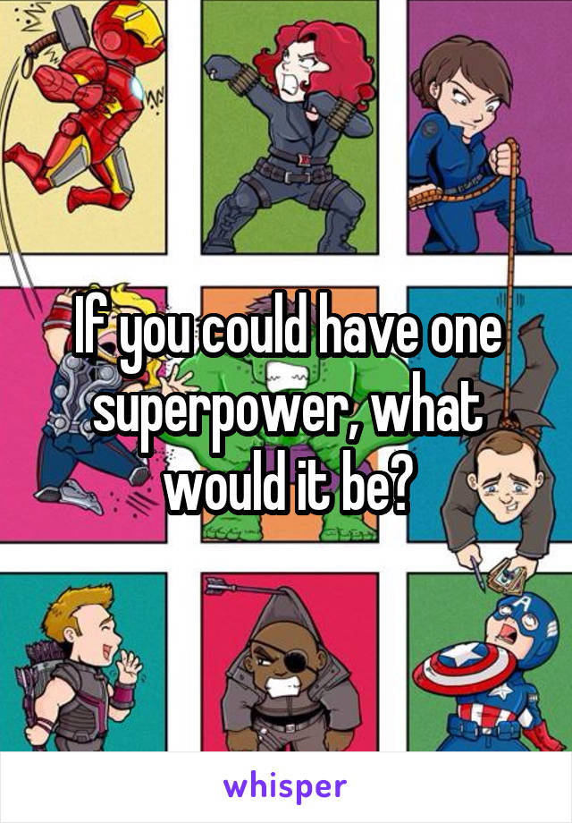 If you could have one superpower, what would it be?