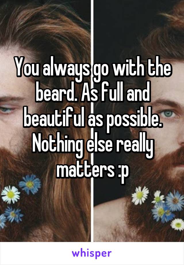 You always go with the beard. As full and beautiful as possible. Nothing else really matters :p
