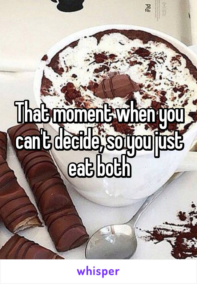 That moment when you can't decide, so you just eat both