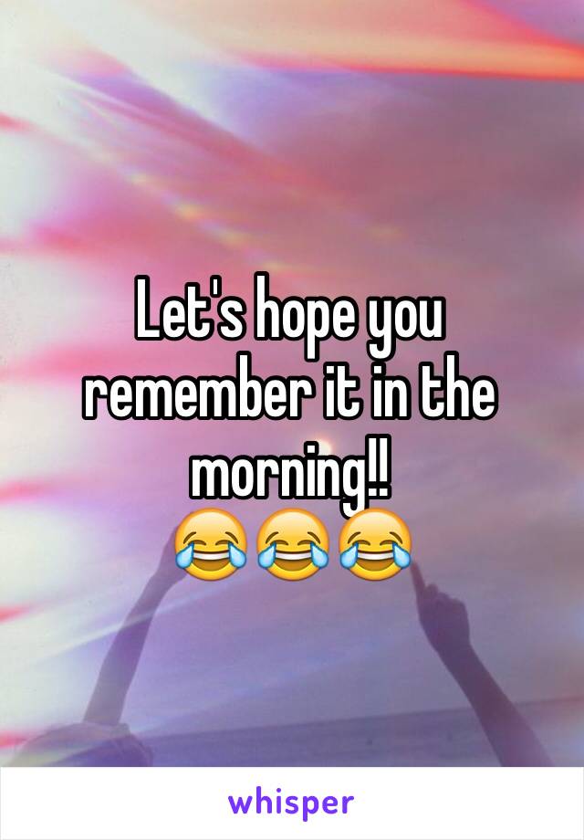 Let's hope you remember it in the morning!!
😂😂😂