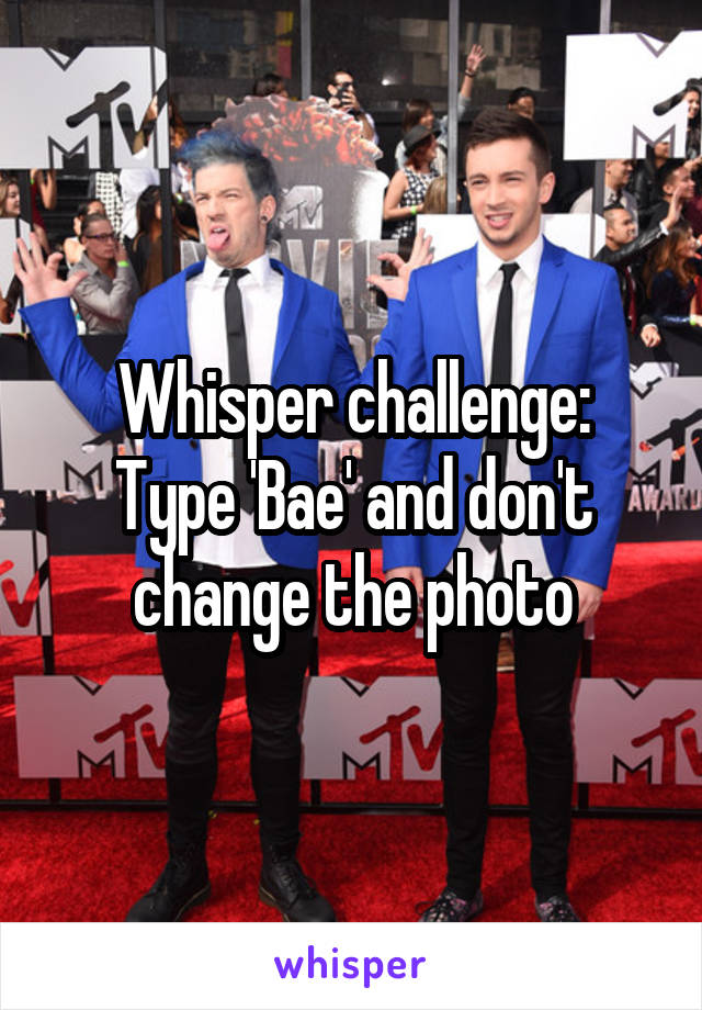 Whisper challenge:
Type 'Bae' and don't change the photo