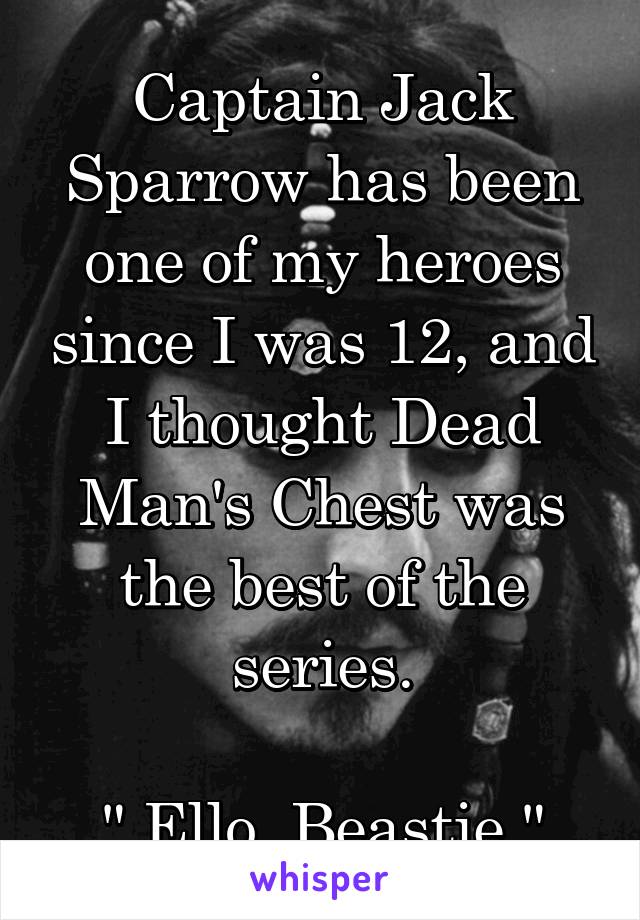 Captain Jack Sparrow has been one of my heroes since I was 12, and I thought Dead Man's Chest was the best of the series.

" Ello, Beastie."