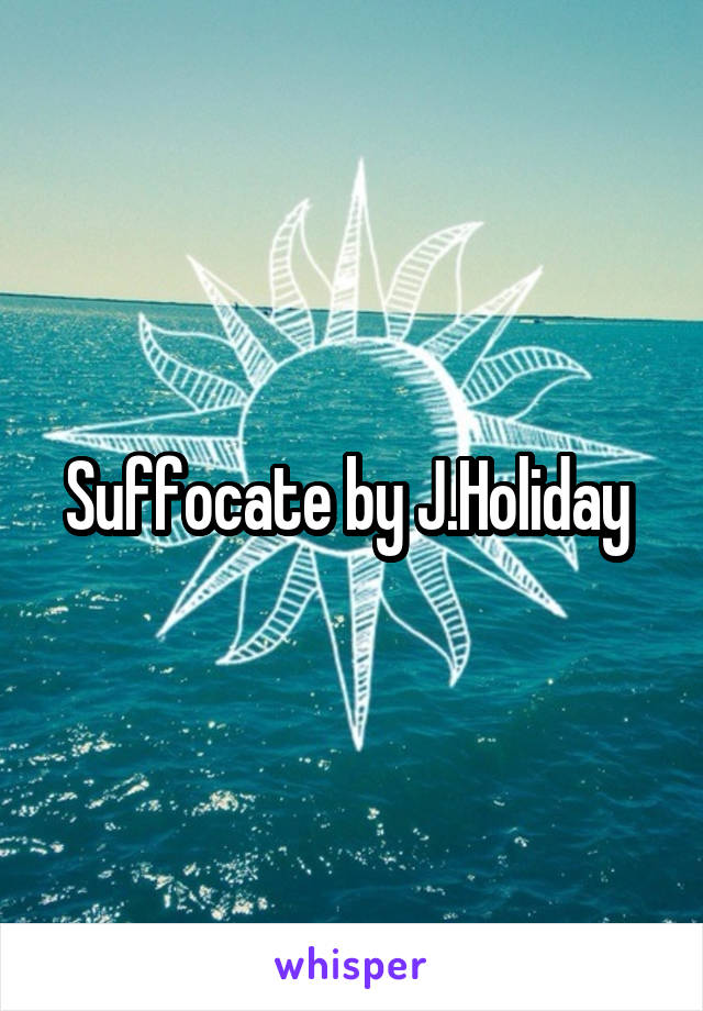 Suffocate by J.Holiday 