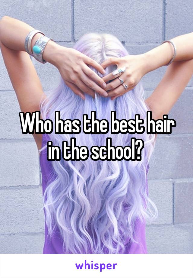 Who has the best hair in the school? 