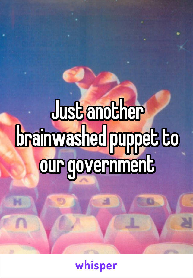 Just another brainwashed puppet to our government