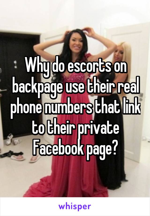 Why do escorts on backpage use their real phone numbers that link to their private Facebook page?