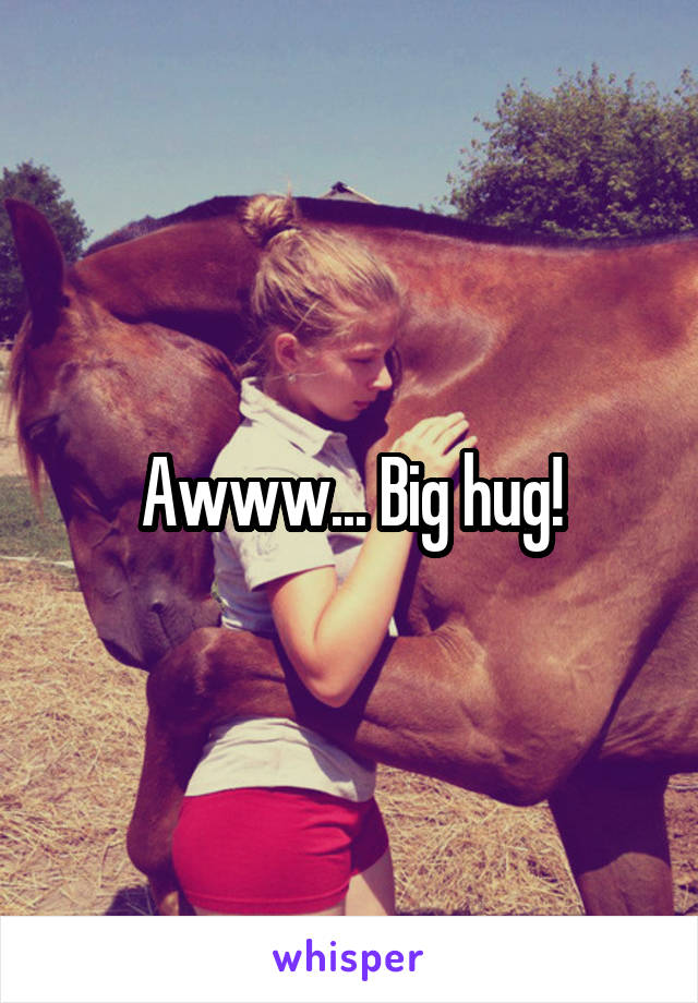 Awww... Big hug!