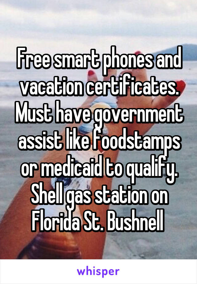 Free smart phones and vacation certificates. Must have government assist like foodstamps or medicaid to qualify. Shell gas station on Florida St. Bushnell 