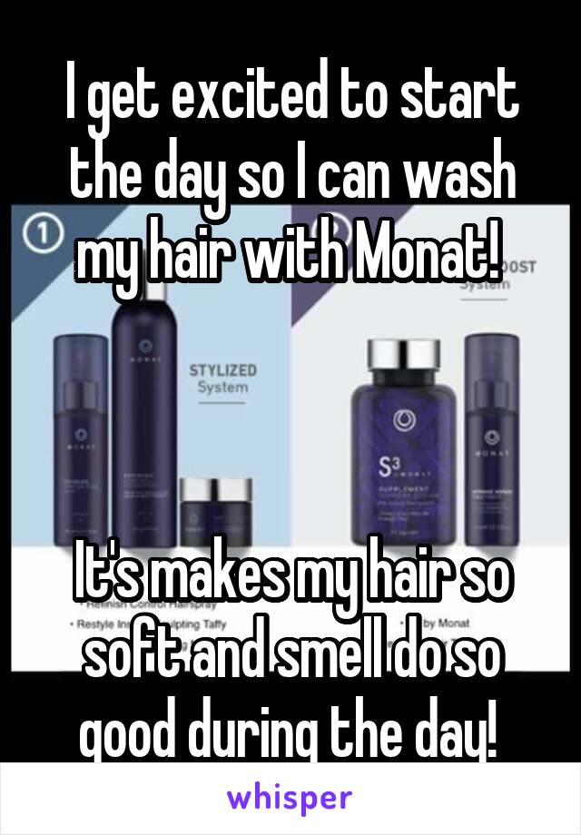 I get excited to start the day so I can wash my hair with Monat! 



It's makes my hair so soft and smell do so good during the day! 