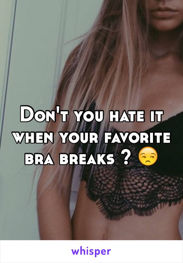 Don't you hate it when your favorite bra breaks ? 😒