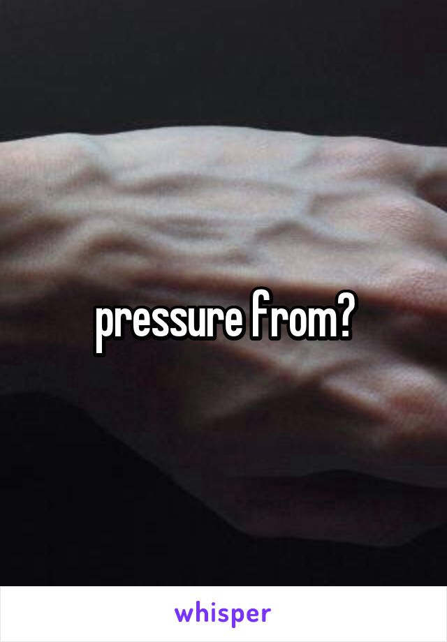 pressure from?