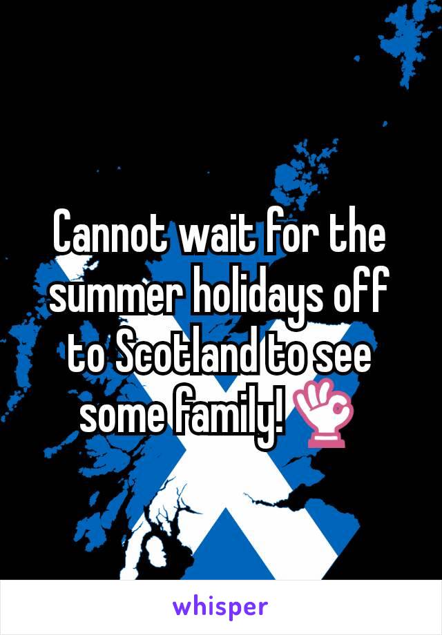 Cannot wait for the summer holidays off to Scotland to see some family!👌