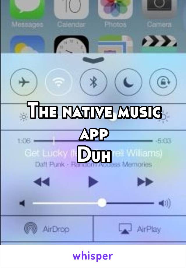 The native music app
Duh