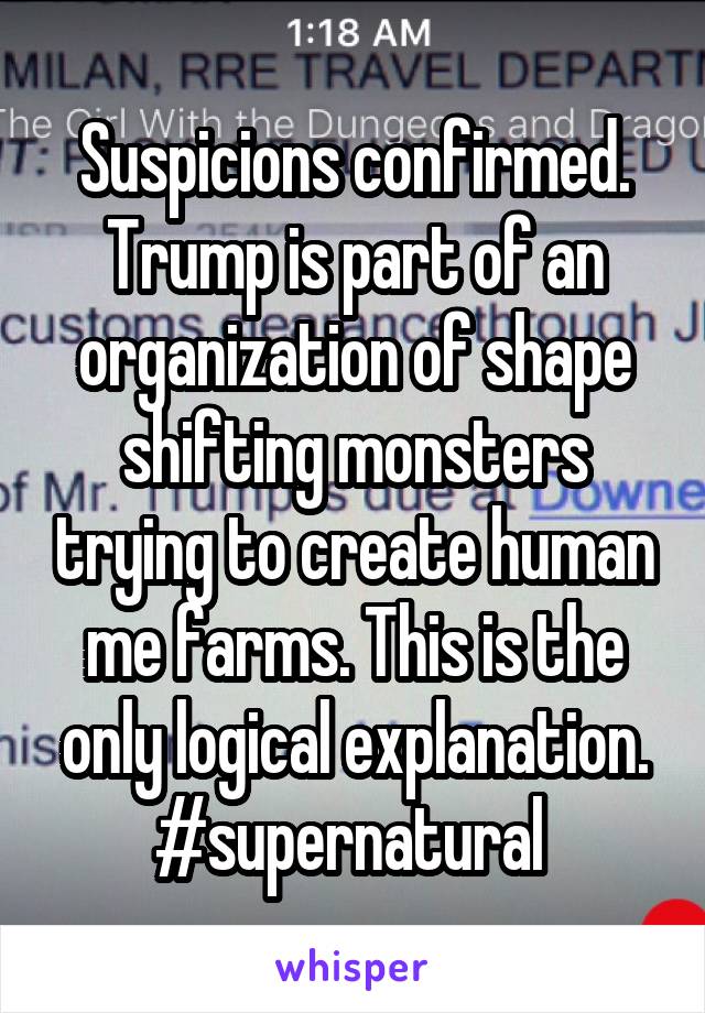 Suspicions confirmed. Trump is part of an organization of shape shifting monsters trying to create human me farms. This is the only logical explanation. #supernatural 