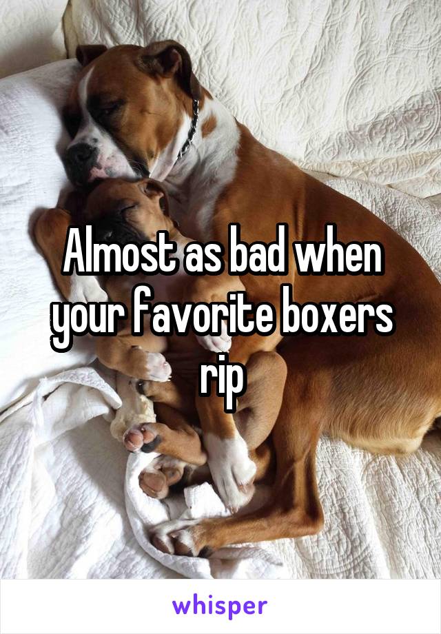 Almost as bad when your favorite boxers rip