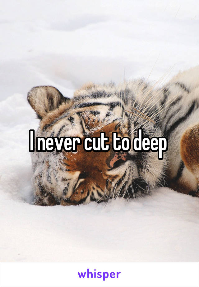 I never cut to deep 