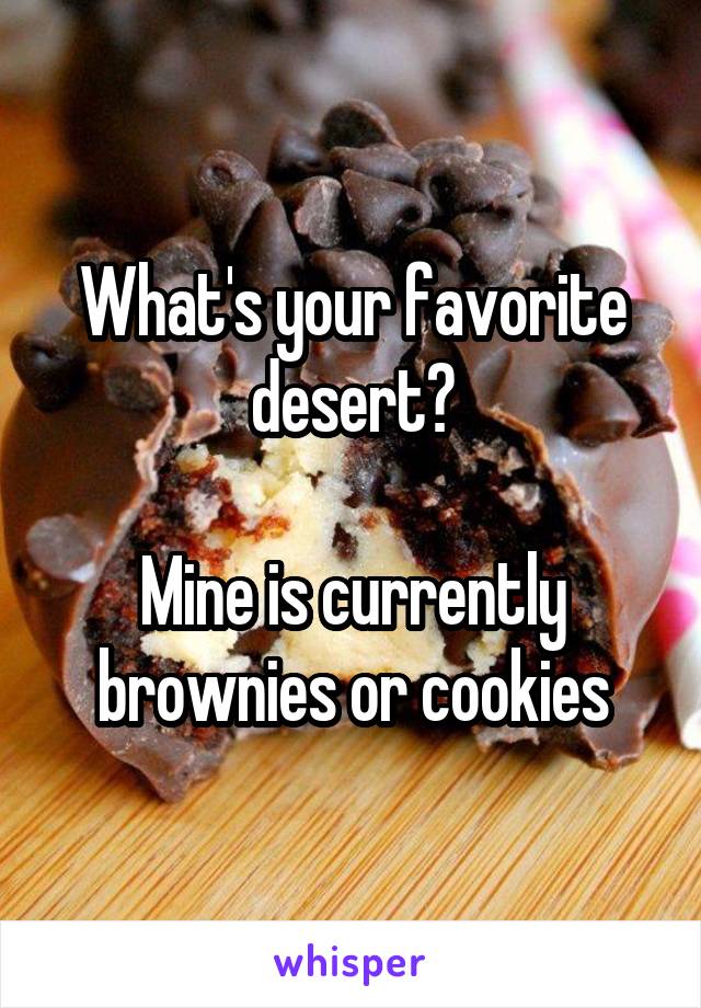 What's your favorite desert?

Mine is currently brownies or cookies