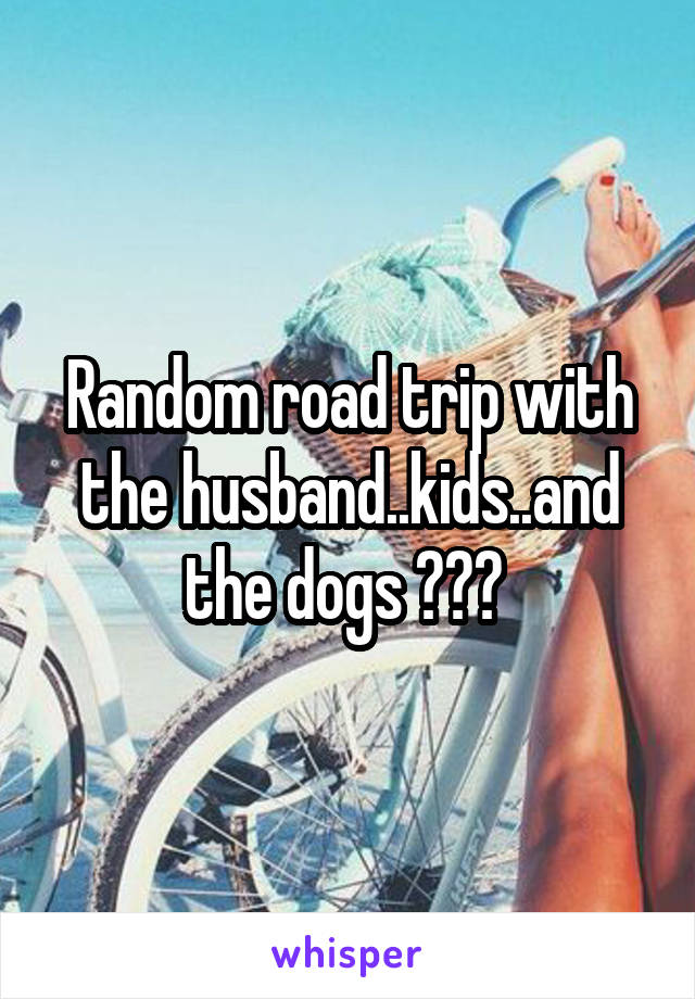 Random road trip with the husband..kids..and the dogs ♡♡♡ 