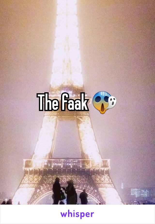 The faak 😱