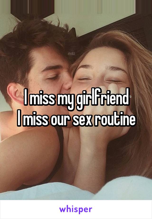 I miss my girlfriend
I miss our sex routine