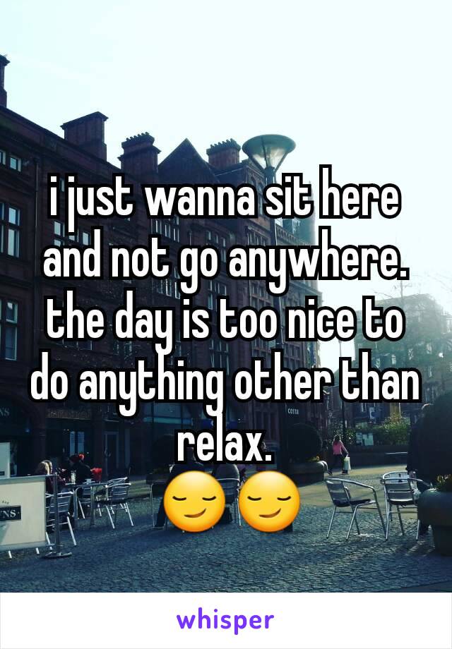 i just wanna sit here and not go anywhere. the day is too nice to do anything other than relax.
 😏😏