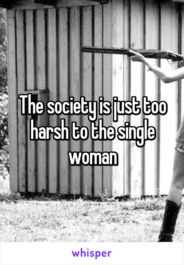 The society is just too harsh to the single woman